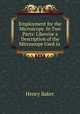 Employment for the Microscope. In Two Parts: Likewise a Description of the Microscope Used in ., Henry Baker 