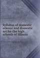 Syllabus of domestic science and domestic art for the high schools of Illinois, Pincomb, Helena Maude. [from old catalog],Illinois. University. Dept. of household science. [from old catalog] 