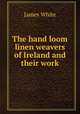 The hand loom linen weavers of Ireland and their work, White, James 