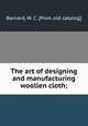 The art of designing and manufacturing woollen cloth;, Barnard, W. C. [from old catalog] 