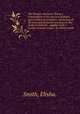 The Botanic physician ?being a compendium of the practice of physic, upon botanical principles, containing all the principal branches necessary to the study of medicine . together with a variety of useful recipes /by Elisha Smith ., Smith, Elisha. 