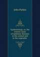 Epidemiology, or, the remote cause of epidemic diseases in the animal and in the vegetable ., John Parkin 