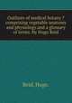 Outlines of medical botany ?comprising vegetable anatomy and physiology.and a glossary of terms /by Hugo Reid., Reid, Hugo. 