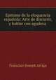 Epitome de la eloquencia espanola: Arte de discurrir, y hablar con agudeza ., Francisco Joseph Artiga 