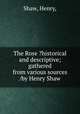 The Rose ?historical and descriptive; gathered from various sources /by Henry Shaw., Shaw, Henry, 