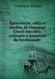 Epistolario: edito e inedito di Giuseppe Giusti raccolto, ordinato e annotato da Ferdinando ., Giuseppe Giusti 