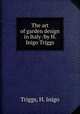The art of garden design in Italy /by H. Inigo Triggs., Triggs, H. Inigo 