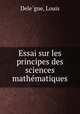 Essai sur les principes des sciences mathe?matiques, Louis Dele?gue 