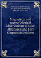 Magnetical and meteorological observations at Lake Athabasca and Fort Simpson microform, Lefroy, J. H. (John Henry), Sir, 1817-1890,Richardson, John, Sir, 1787-1865 