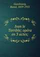 Ivan le Terrible; opra en 3 actes;, Gunsbourg, Raoul, 1859-1955 