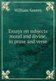 Essays on subjects moral and divine, in prose and verse, William Sawers 