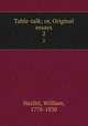 Table-talk; or, Original essays. 2, Hazlitt, William, 1778-1830 