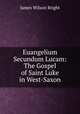 Euangelium Secundum Lucam: The Gospel of Saint Luke in West-Saxon, James Wilson Bright 