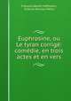 Euphrosine, ou Le tyran corrige: comedie, en trois actes et en vers, Francois Benoit Hoffmann 