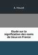 Etude sur la signification des noms de lieux en France, A. Houze 