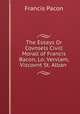 The Essays Or Covnsels Civill & Morall of Francis Bacon, Lo: Vervlam, Viscovnt St. Alban ., Francis Pacon 