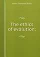 The ethics of evolution;, James Thompson Bixby 