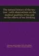 The natural history of the tea-tree : with observations on the medical qualities of tea and on the effects of tea drinking, Lettsom, John Coakley,1744-1815,Miller, John,1715-1790?,Dilly, Charles,Nichols, J 