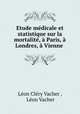 Etude medicale et statistique sur la mortalite, a Paris, a Londres, a Vienne ., Leon Clery Vacher 
