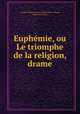 Euphemie, ou Le triomphe de la religion, drame, Francois-Thomas-Marie de Baculard d