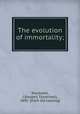 The evolution of immortality;, Stockwell, C[hester] T[witchell], 1841- [from old catalog] 