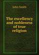 The excellency and nobleness of true religion, John Smith 