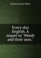 Every-day English. A sequel to "Words and their uses.", White, Richard Grant, 1821-1885 