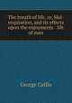 The breath of life, or, Mal-respiration, and its effects upon the enjoyments & life of man, George Catlin 