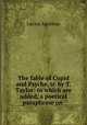 The fable of Cupid and Psyche, tr. by T. Taylor: to which are added, a poetical paraphrase on ., Lucius Apuleius 