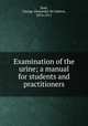 Examination of the urine; a manual for students and practitioners, Saxe, George Alexander De Santos, 1876-1911 