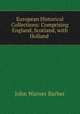European Historical Collections: Comprising England, Scotland, with Holland ., John Warner Barber 