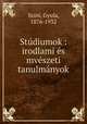 Studiumok : irodlami es mveszeti tanulmanyok, Szini, Gyula, 1876-1932 