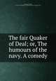 The fair Quaker of Deal; or, The humours of the navy. A comedy, Shadwell, Charles, d. 1726,Pre-1801 Imprint Collection (Library of Congress) DLC 