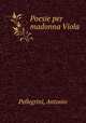 Poesie per madonna Viola, Pellegrini, Antonio 