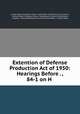Extention of Defense Production Act of 1950: Hearings Before . , 84-1 on H ., United States Congress. House . Committee on Banking and Currency, United States Congress. House . Banking and Currency Committee, Congress . House. Banking and Currency Committee , United States 
