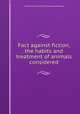 Fact against fiction, the habits and treatment of animals considered, George Charles Grantley Fitzhardinge Berkeley 