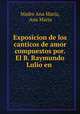 Exposicion de los canticos de amor compuestos por. El B. Raymundo Lulio en ., Madre Ana Maria, Ana Maria 