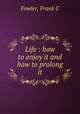 Life : how to enjoy it and how to prolong it, Frank C. Fowler 