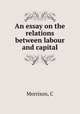 An essay on the relations between labour and capital, C. Morrison 