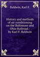 History and methods of air conditioning on the Baltimore and Ohio Railroad / by Karl F. Baldwin, Baldwin, Karl F. 