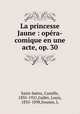 La princesse Jaune : opera-comique en une acte, op. 30, Camille Saint-Sae?ns 