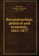 Reconstruction, political and economic, 1865-1877, Dunning, William Archibald, 1857-1922 