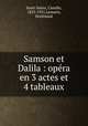 Samson et Dalila : opera en 3 actes et 4 tableaux, Camille Saint-Sae?ns 