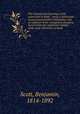 The contents and teachings of the catacombs at Rome : being a vindication of pure and primitive Christianity, and an exposure of the corruptions of popery, derived from the sepulchral remains of the early Christians at Rome, Scott, Benjamin, 1814-1892 