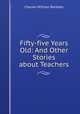 Fifty-five Years Old: And Other Stories about Teachers, Charles William Bardeen 