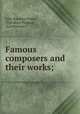 Famous composers and their works;, John Knowles Paine, Theodore Thomas, Karl Klauser 