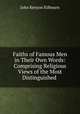Faiths of Famous Men in Their Own Words: Comprising Religious Views of the Most Distinguished ., John Kenyon Kilbourn 