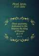 Three quartetts, dedicated to His Majesty the King of Prussia. pt.1-4, Pleyel, Ignaz, 1757-1831 