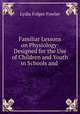Familiar Lessons on Physiology: Designed for the Use of Children and Youth in Schools and ., Lydia Folger Fowler 