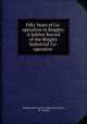 Fifty Years of Co-operation in Bingley: A Jubilee Record of the Bingley Industrial Co-operative ., Bingley Industrial Co -Operative Society, W . Hartley 